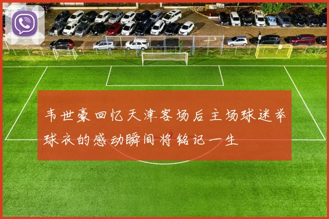 韦世豪回忆天津客场后主场球迷举球衣的感动瞬间将铭记一生