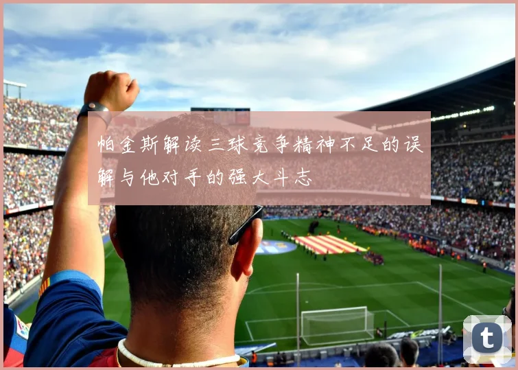 帕金斯解读三球竞争精神不足的误解与他对手的强大斗志