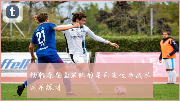 杨瀚森在国家队的角色定位与战术运用探讨