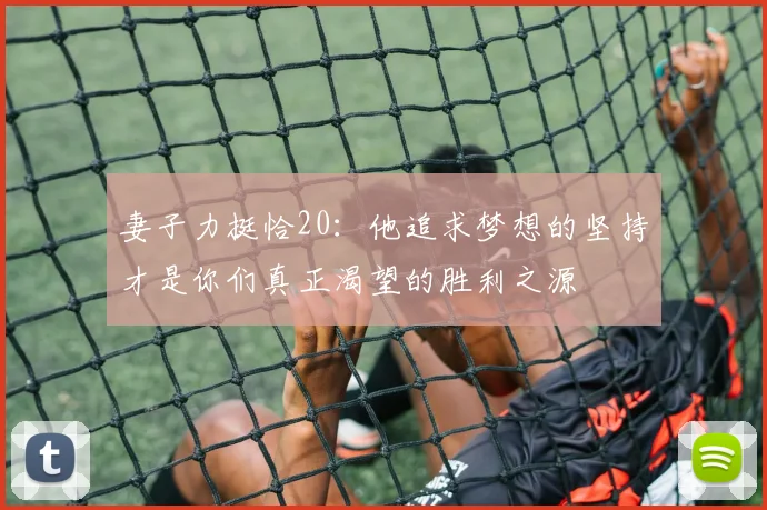 妻子力挺恰20：他追求梦想的坚持才是你们真正渴望的胜利之源