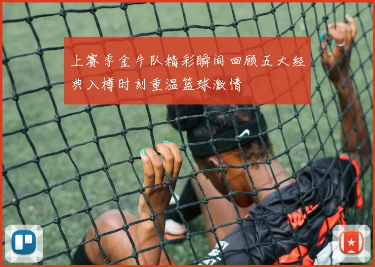 上赛季金牛队精彩瞬间回顾五大经典入樽时刻重温篮球激情
