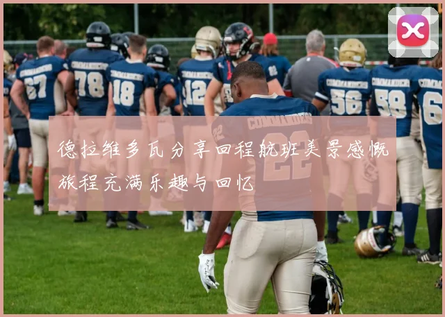 德拉维多瓦分享回程航班美景感慨旅程充满乐趣与回忆