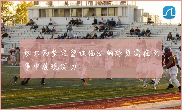 切尔西坚定留住福法纳球员需在竞争中展现实力