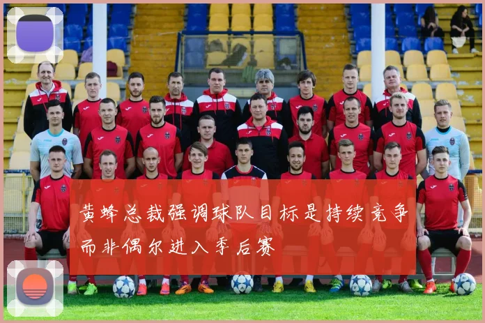 黄蜂总裁强调球队目标是持续竞争而非偶尔进入季后赛