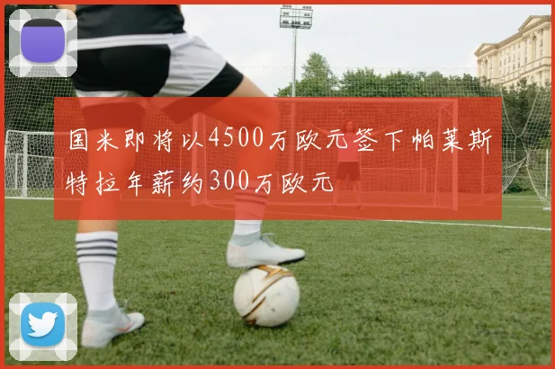 国米即将以4500万欧元签下帕莱斯特拉年薪约300万欧元
